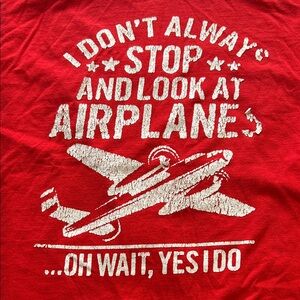 “I Don't Always Stop and Look at Airplanes... Oh wait, yes I do" graphic T-shirt